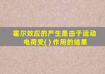 霍尔效应的产生是由于运动电荷受( ) 作用的结果